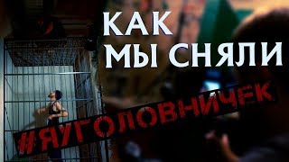 Как мы сняли клип #ЯУГОЛОВНИЧЕК