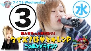 『ワイコレ水曜日』クイズ！はやと☆レンP この後どうする！？ ③