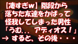 【凄すぎｗ】階段から落ちた友達をかばって怪我してしまった男性「うむ    アディオス！」→ すると、その後・・・