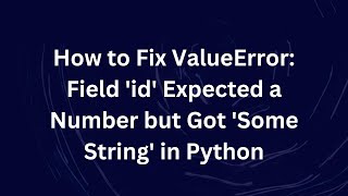 How to Fix ValueError: Field 'id' Expected a Number but Got 'Some String' in Python