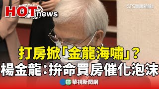 打房掀「金龍海嘯」？　楊金龍：拚命買房催化泡沫｜華視新聞 20241017 @CtsTw