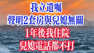 我立遗嘱，声明2套房与儿媳无关，1年后我住院，儿媳电话都不打。  #為人處世 #生活經驗 #情感故事 #退休生活 #老年生活 #晚年生活 #子女养老