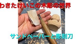 わきたけいこの木彫の世界。サンドペーパーと彫刻刀