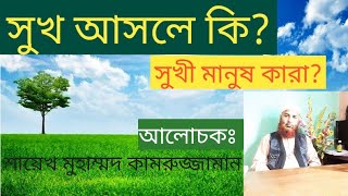 সুখ আসলে কি?  সুখী মানুষ কারা?  শায়েখ মুহাম্মদ কামরুজ্জামান।