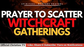 PRAYER TO SCATTER WITCHCRAFT GATHERINGS | Spiritual Warfare Prayer