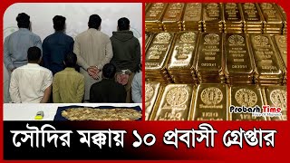 সৌদির মক্কায় ১০ প্রবাসী গ্রে*প্তার | Gold bar | Saudi | Pakistan | Police | Probash Time