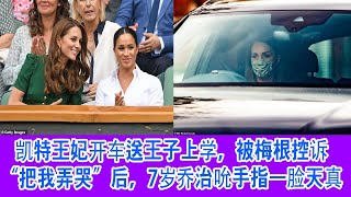 凯特王妃开车送王子上学，被梅根控诉“把我弄哭”后，7岁乔治吮手指一脸天真