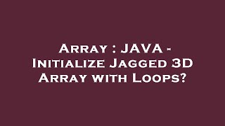 Array : JAVA - Initialize Jagged 3D Array with Loops?