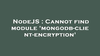 NodeJS : Cannot find module 'mongodb-client-encryption'