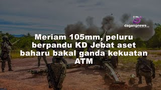 Meriam 105mm, peluru berpandu KD Jebat aset baharu bakal ganda kekuatan ATM