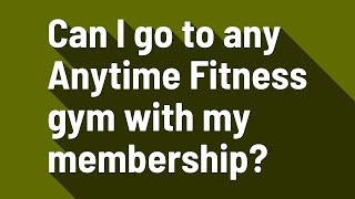 Can I go to any Anytime Fitness gym with my membership?