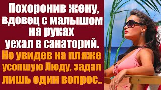 Похоронив жену, вдовец с малышом отправился в санаторий, а увидев на пляже усопшую Люду, то задал..