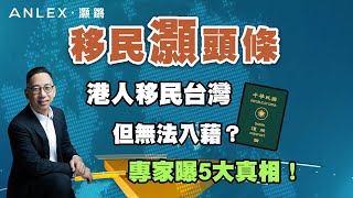 《移民灝頭條》EP.28：香港人移民臺灣但無法入藉？專家曝5大真相！｜Anlex 灝鏘移民