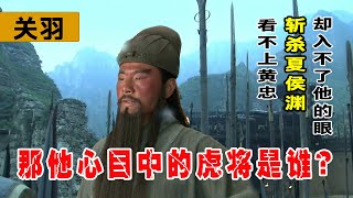 黄忠斩杀了夏侯渊，关羽还嫌他不配成为五虎上将，那关二爷心中五虎上将是谁？