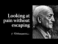 Looking at pain without escaping | Krishnamurti