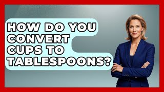 How Do You Convert Cups To Tablespoons? - The Skillful Chef
