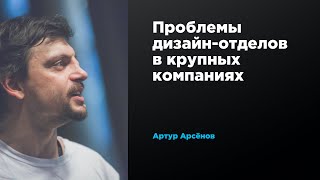 Проблемы дизайн-отделов в крупных компаниях | Артур Арсёнов | Prosmotr