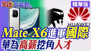 Mate X6進軍國際|華為高薪挖角人才【全球大視野】精華版@全球大視野Global_Vision