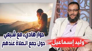 وليد إسماعيل |113| حوار هاديء مع شيعي حول جمع الصلاة عندهم