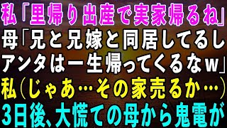 【スカッとする話】私「来月、里帰り出産で実家帰るね」母「兄と兄嫁と同居してるしアンタは一生帰ってくるなw」私（じゃあその家売るか…）→3日後、大慌ての母から鬼電が