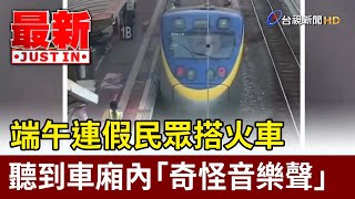 端午連假民眾搭火車 聽到車廂內「奇怪音樂聲」【最新快訊】