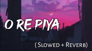 O Re Piya - | Slowed + Reverb | Lyrics | Use Headphones 🎧🎧