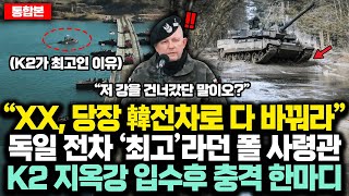 (통합본) “XX, 당장 韓 K2 전차로 다 바꿔!!” 독일 전차 ‘최고’라던 폴 사령관,  K2 유일 지옥강 단독돌파 후 충격 한마디에 70년 전차 강국 독일 멘붕빠진 진짜이유