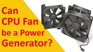 CPU Fan Power Generation Fake or Real? Can CPU Fan be a Power Generator?