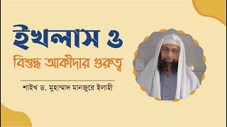 ইখলাস ও বিশুদ্ধ আকীদার গুরুত্ব || শাইখ ড. মুহাম্মাদ মানজুরে ইলাহী