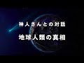 《神人さんとの対話》地球人類の真相について