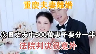 重慶夫妻離婚，次日丈夫中500萬，妻子要分一半，法院判決很意外【異聞集錦】