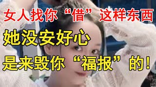 女人找你“借”这样东西，关系再好也要拒绝，她没安好心，是来毁你“福报”的。