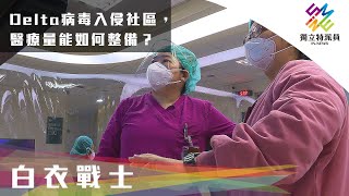 Delta病毒入侵社區，醫療量能如何整備？｜獨立特派員 第717集 (白衣戰士)