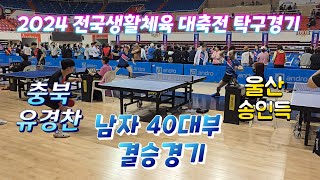 2024 전국생활체육 대축전 탁구대회 남자40대부 결승전경기  울산 송인득 선수 vs 충북 유경찬 선수