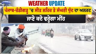 Weather Update: ਪੰਜਾਬ-ਚੰਡੀਗੜ੍ਹ 'ਚ ਸੀਤ ਲਹਿਰ ਤੇ ਸੰਘਣੀ ਧੁੰਦ ਦਾ ਅਲਰਟ, ਜਾਣੋ ਕਦੋ ਵਰ੍ਹੇਗਾ ਮੀਂਹ