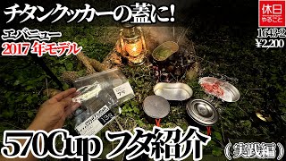 1643-2【ULキャンプ】【4K】チタンTi 570FD Cup用！エバニュー(EVERNEW) 2017年モデル 570Cupフタ紹介(実践編)