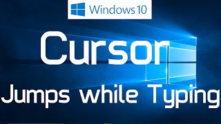 Cursor Jumps while Typing in Windows 10 - Solved