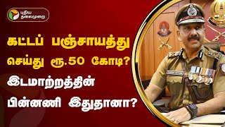 கட்டப் பஞ்சாயத்து செய்து ரூ.50 கோடி...? இடமாற்றத்தின் பின்னணி இதுதானா..? | Sandeep Rai Rathore | PTT