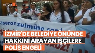 İzmir'de belediye önünde hakkını arayan işçilere polis engeli