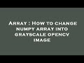 Array : How to change numpy array into grayscale opencv image