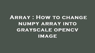 Array : How to change numpy array into grayscale opencv image