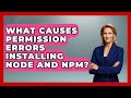 What Causes Permission Errors Installing Node And Npm? - JavaScript Toolkit