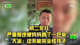 初二女儿严重叛逆被妈妈扇了一巴掌，大冰：这不能完全怪孩子