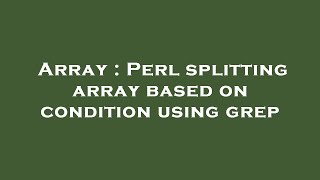 Array : Perl splitting array based on condition using grep