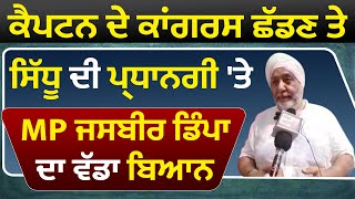 Exclusive: Captain ਦੇ Congress ਛੱਡਣ ਤੇ Sidhu ਦੀ ਪ੍ਰਧਾਨਗੀ 'ਤੇ MP Jasbir Dimpa ਦਾ ਵੱਡਾ ਬਿਆਨ