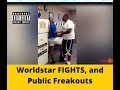 Worldstar Fights and Public Freakouts