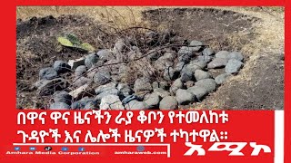 በዋና ዋና ዜናችን ራያ ቆቦን የተመለከቱ ጉዳዮች እና ሌሎች ዜናዎች ተካተዋል፡፡