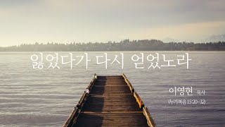 '잃었다가 다시 얻었노라' 이영현 목사 (누가복음 15:20~32) 2021년5월9일