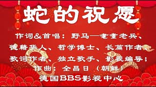 《蛇的祝愿》作词\u0026首唱：野马——耄耋老兵、德籍华人、哲学博士、长篇作者、歌词作者、独立歌手、影视编导；作曲：全昌日（朝鲜）