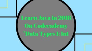 Learn Java in 2018, Data Types I: int Learn Java on Codecademy